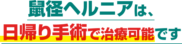 鼠径ヘルニアは､日帰り手術で治療可能です